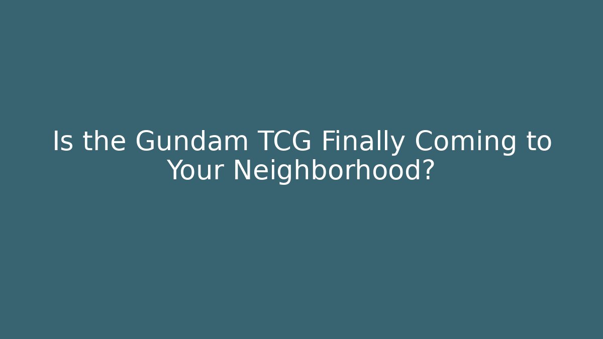 Is the Gundam TCG Finally Coming to Your Neighborhood?