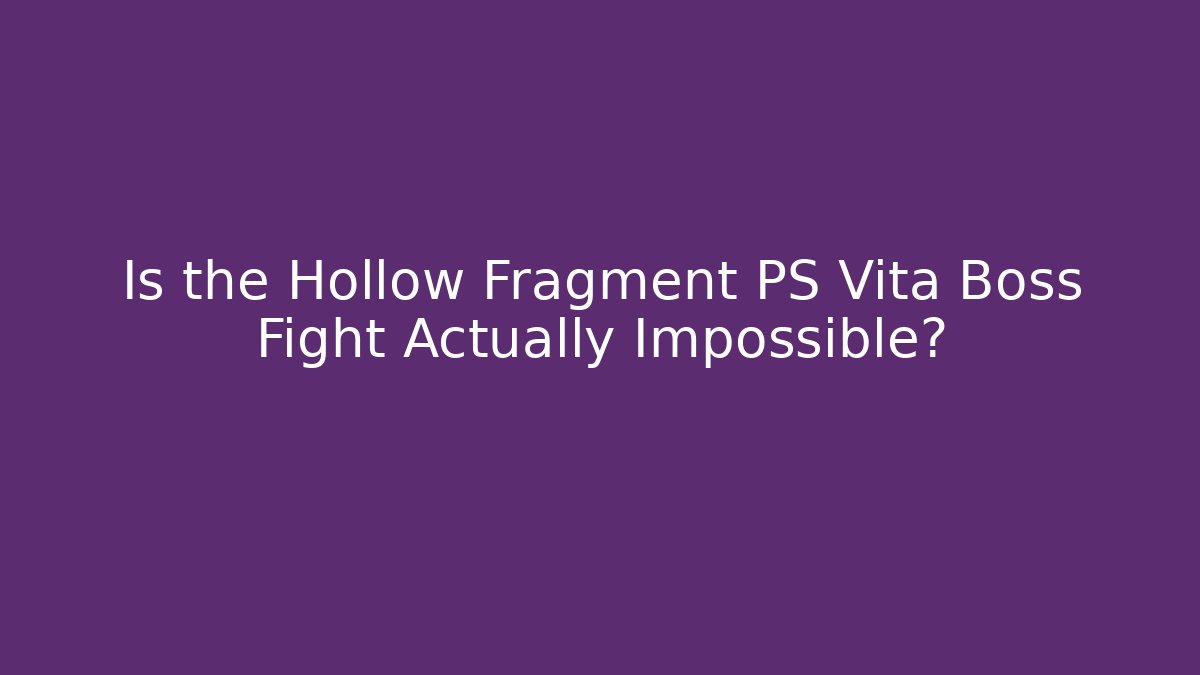 Is the Hollow Fragment PS Vita Boss Fight Actually Impossible?