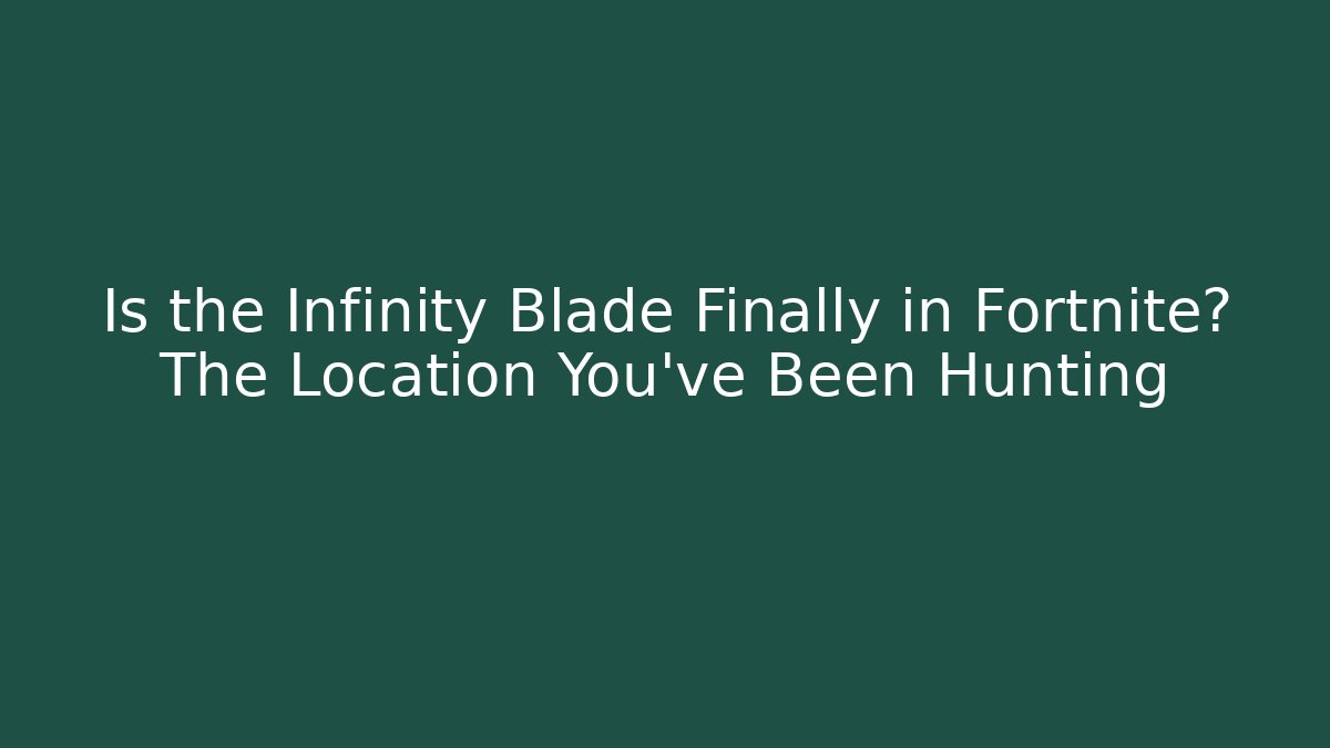 Is the Infinity Blade Finally in Fortnite? The Location You’ve Been Hunting