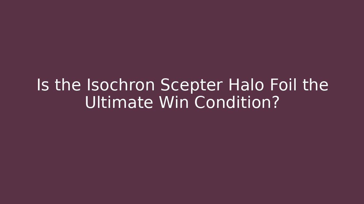 Is the Isochron Scepter Halo Foil the Ultimate Win Condition?