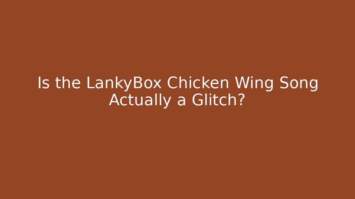 Is the LankyBox Chicken Wing Song Actually a Glitch?