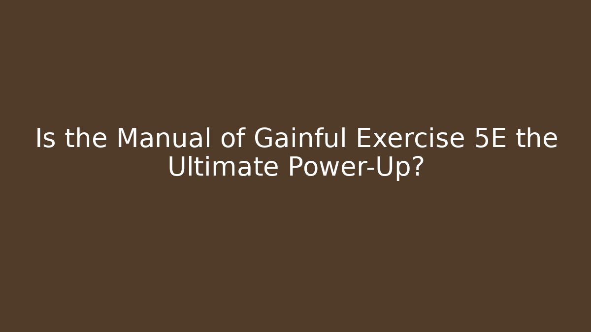 Is the Manual of Gainful Exercise 5E the Ultimate Power-Up?