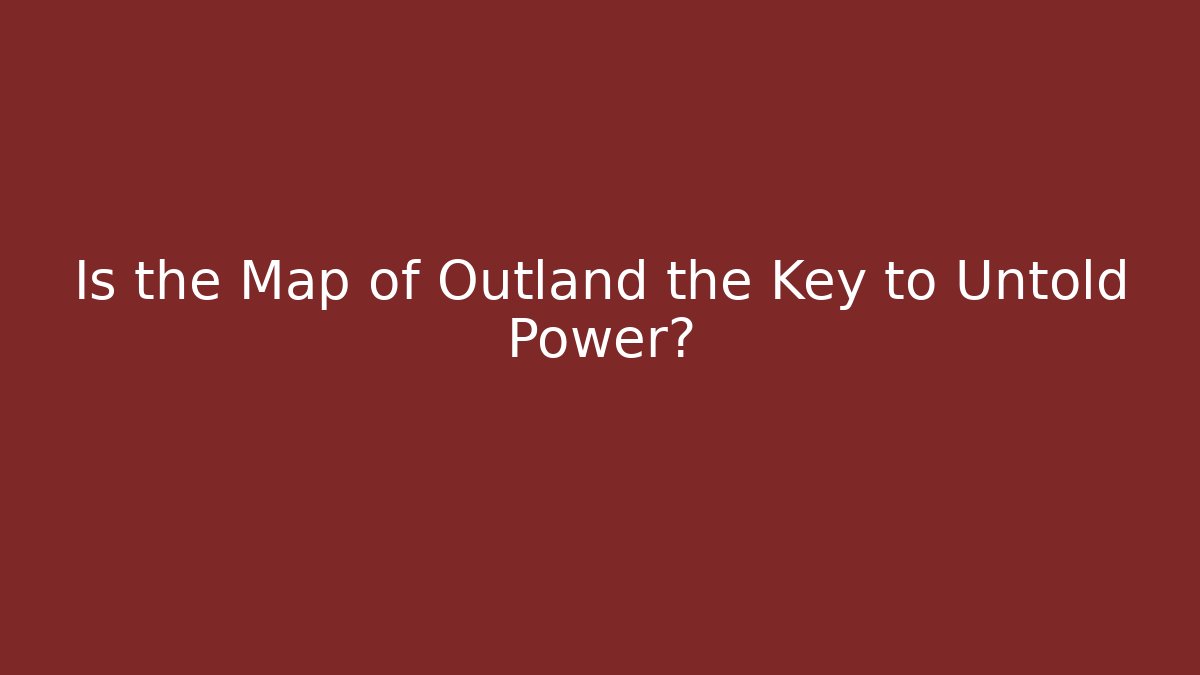Is the Map of Outland the Key to Untold Power?