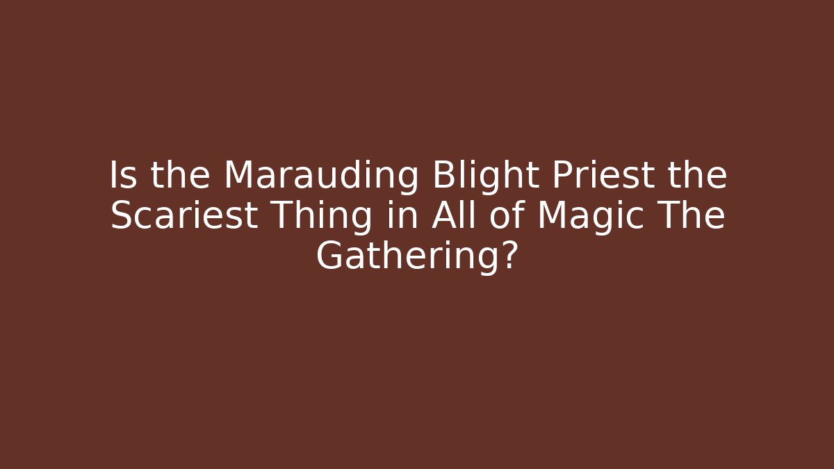 Is the Marauding Blight Priest the Scariest Thing in All of Magic The Gathering?