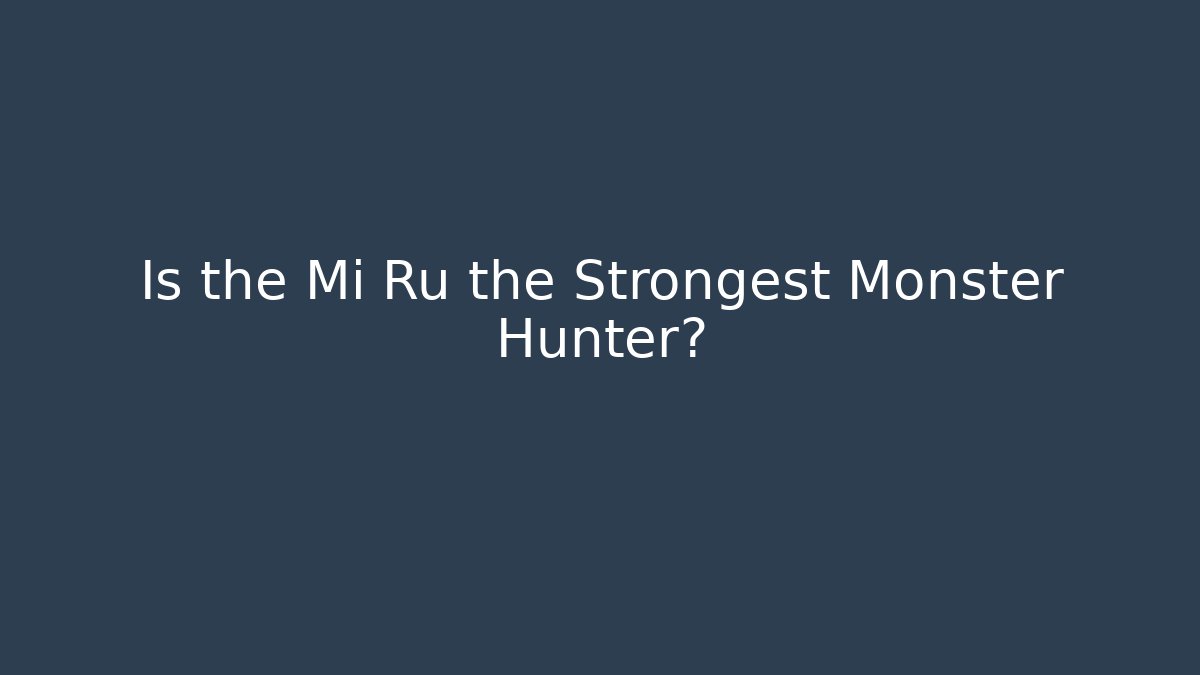Is the Mi Ru the Strongest Monster Hunter?