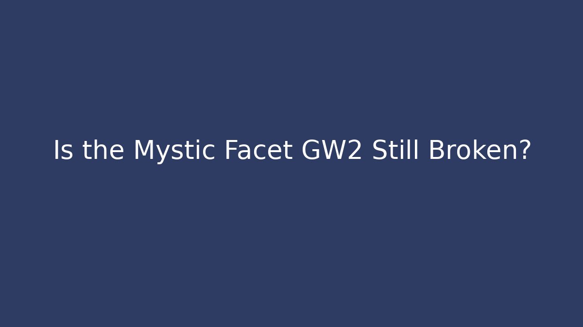 Is the Mystic Facet GW2 Still Broken?