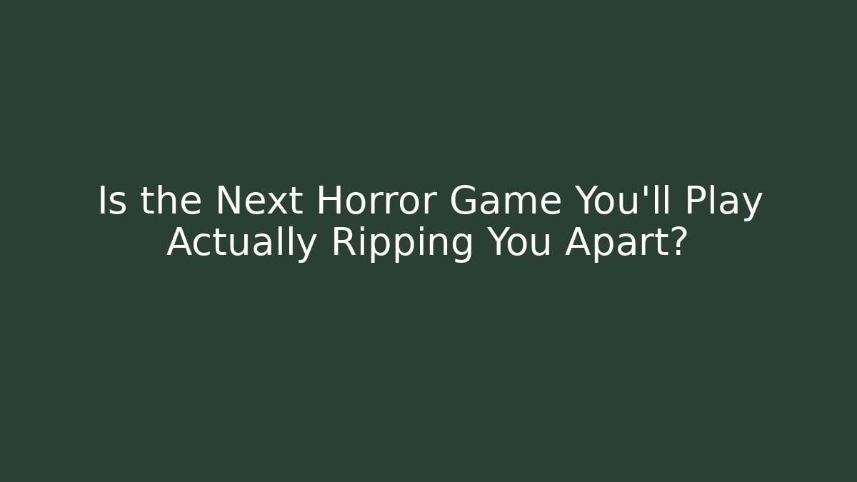 Is the Next Horror Game You'll Play Actually Ripping You Apart?