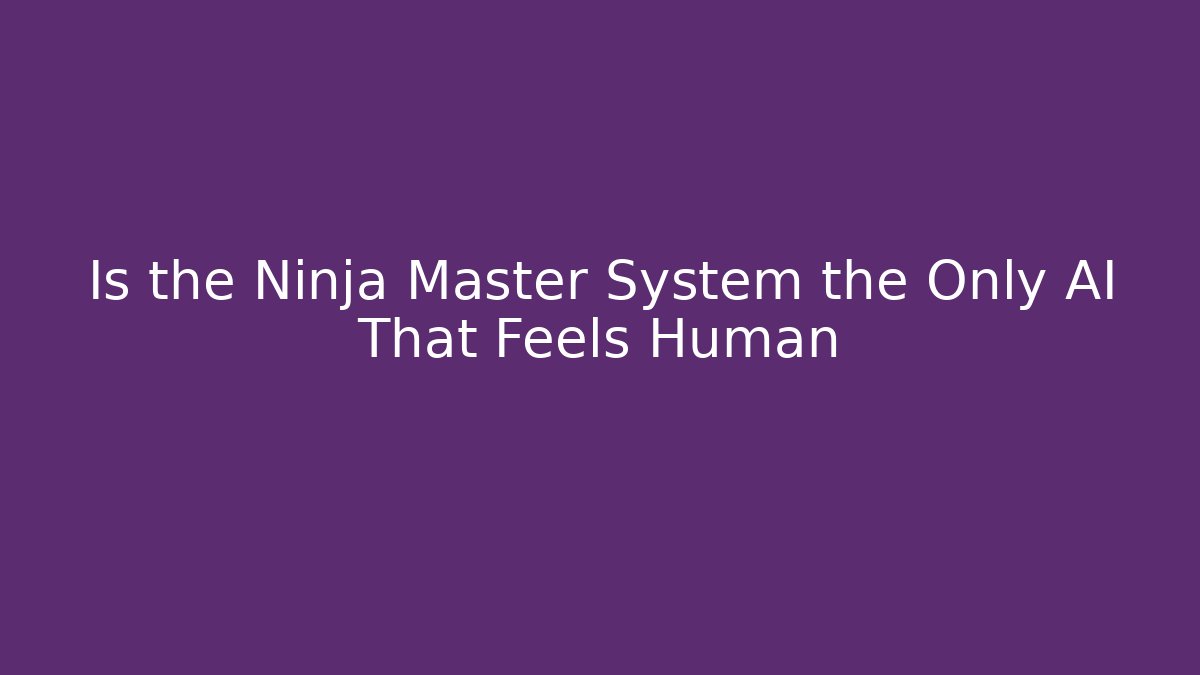 Is the Ninja Master System the Only AI That Feels Human