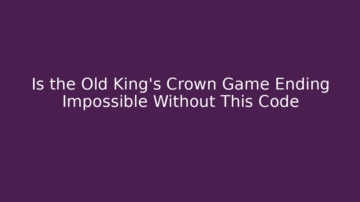Is the Old King's Crown Game Ending Impossible Without This Code