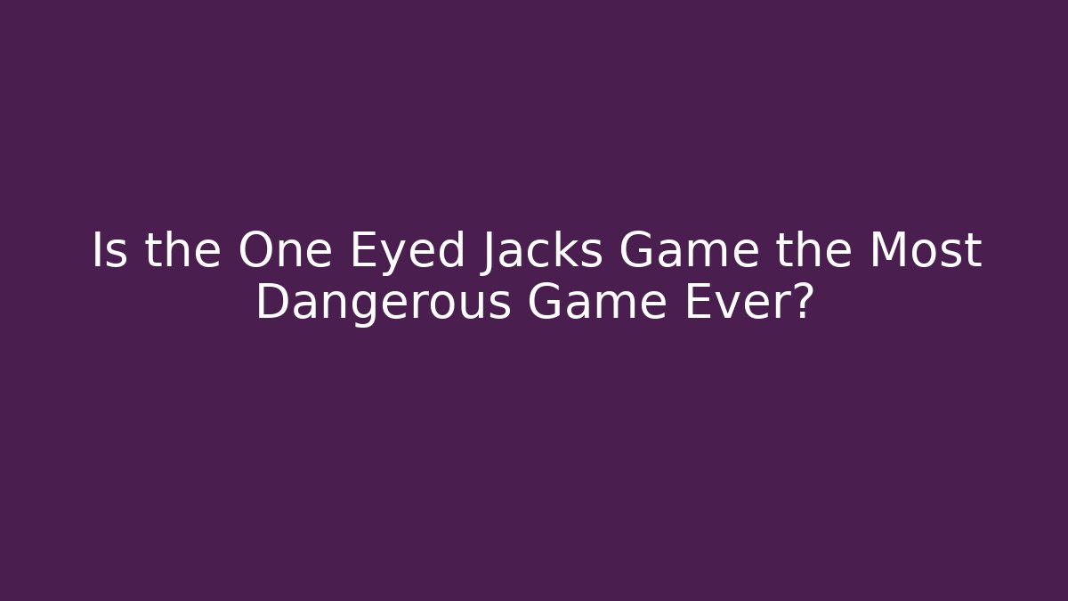 Is the One Eyed Jacks Game the Most Dangerous Game Ever?