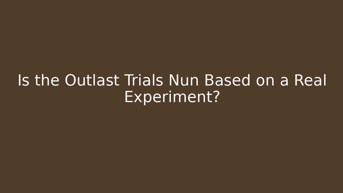 Is the Outlast Trials Nun Based on a Real Experiment?