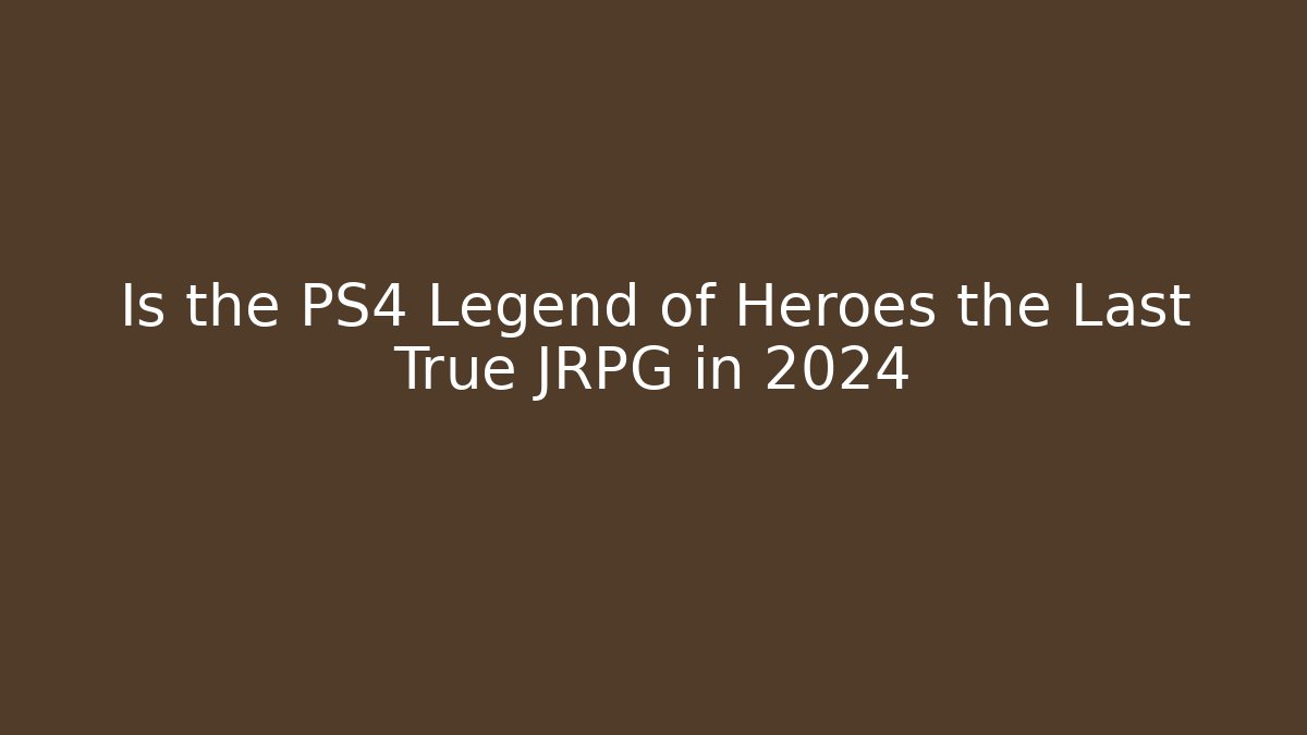 Is the PS4 Legend of Heroes the Last True JRPG in 2024