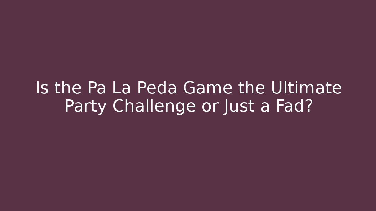 Is the Pa La Peda Game the Ultimate Party Challenge or Just a Fad?