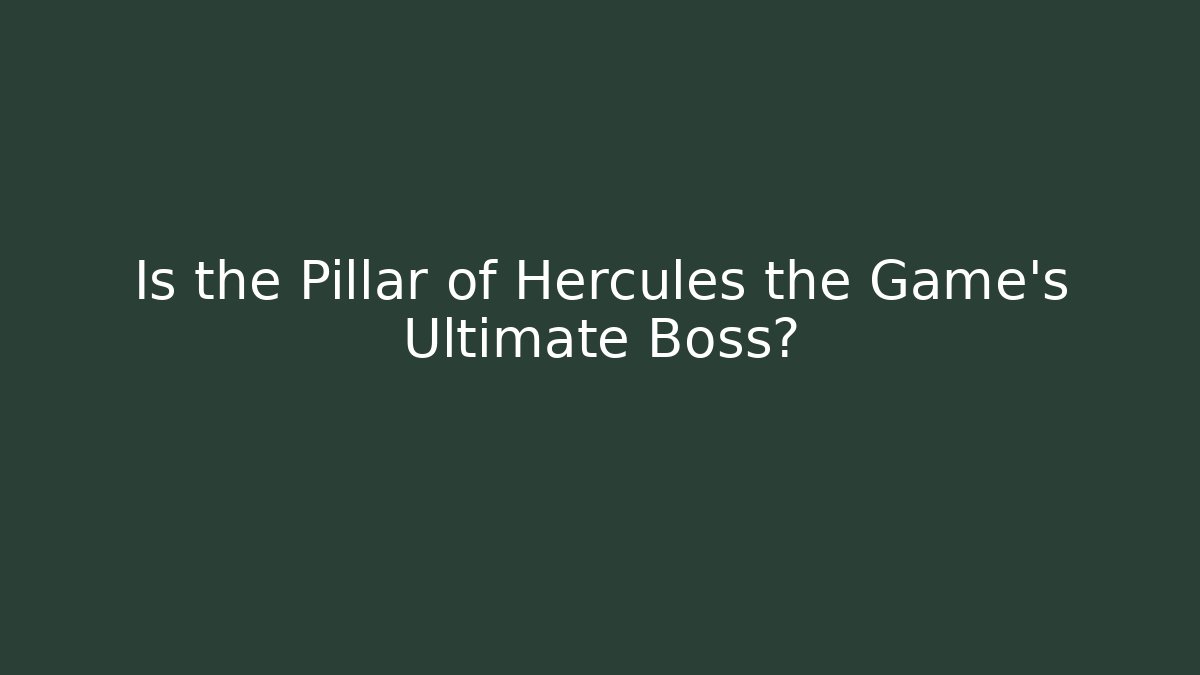 Is the Pillar of Hercules the Game's Ultimate Boss?