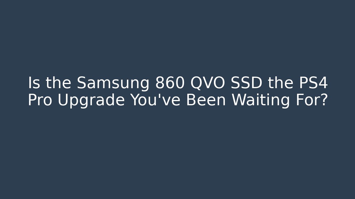 Is the Samsung 860 QVO SSD the PS4 Pro Upgrade You've Been Waiting For?