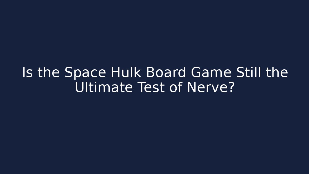 Is the Space Hulk Board Game Still the Ultimate Test of Nerve? - Buddy Program
