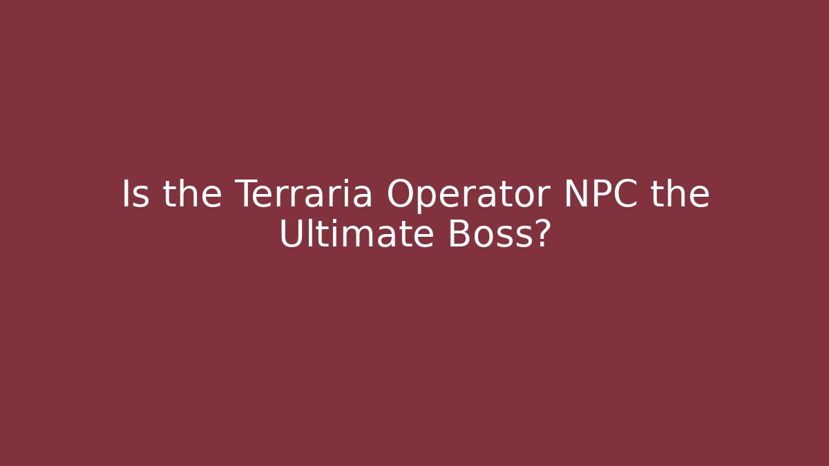 Is the Terraria Operator NPC the Ultimate Boss?