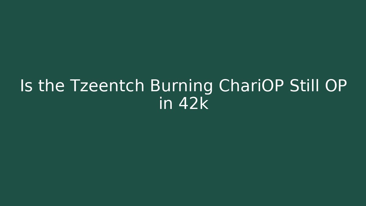 Is the Tzeentch Burning ChariOP Still OP in 42k
