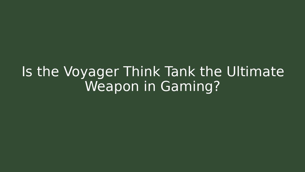 Is the Voyager Think Tank the Ultimate Weapon in Gaming?
