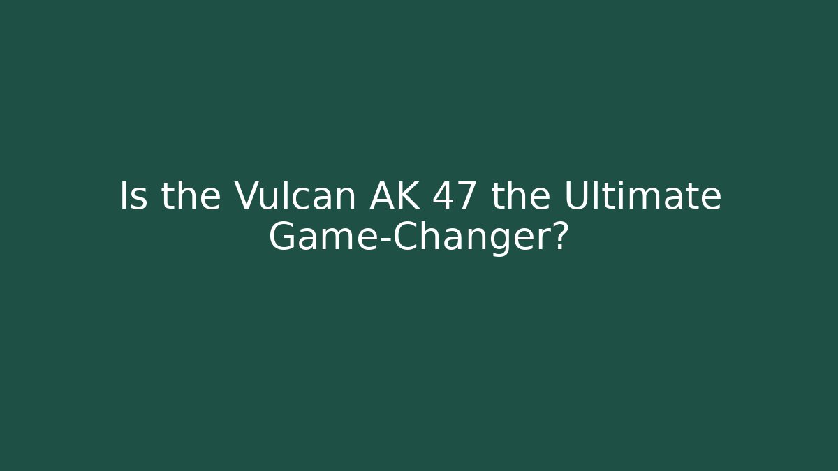 Is the Vulcan AK 47 the Ultimate Game-Changer?