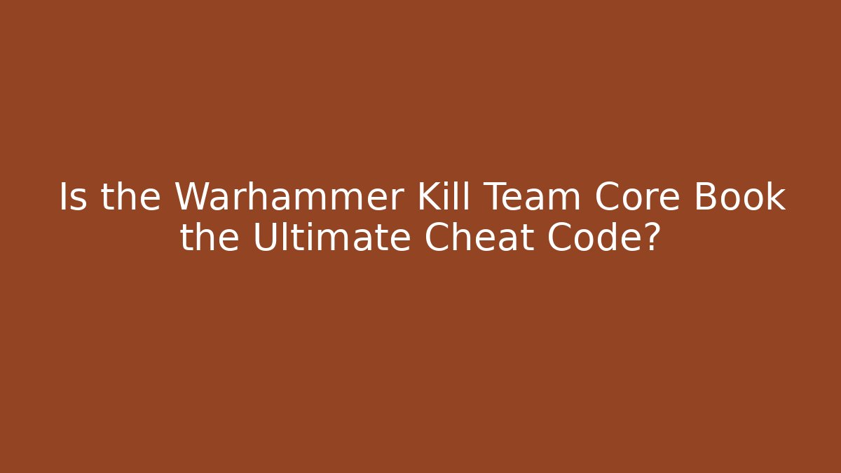 Is the Warhammer Kill Team Core Book the Ultimate Cheat Code?