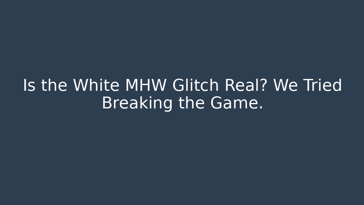Is the White MHW Glitch Real? We Tried Breaking the Game.