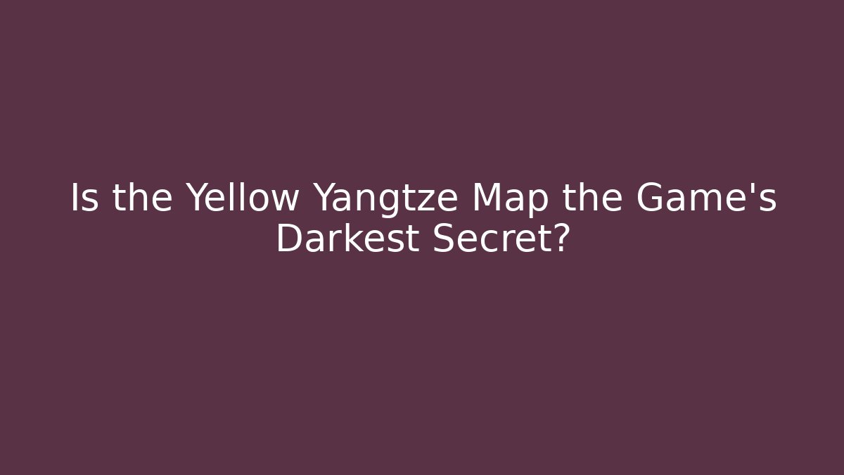 Is the Yellow Yangtze Map the Game's Darkest Secret?
