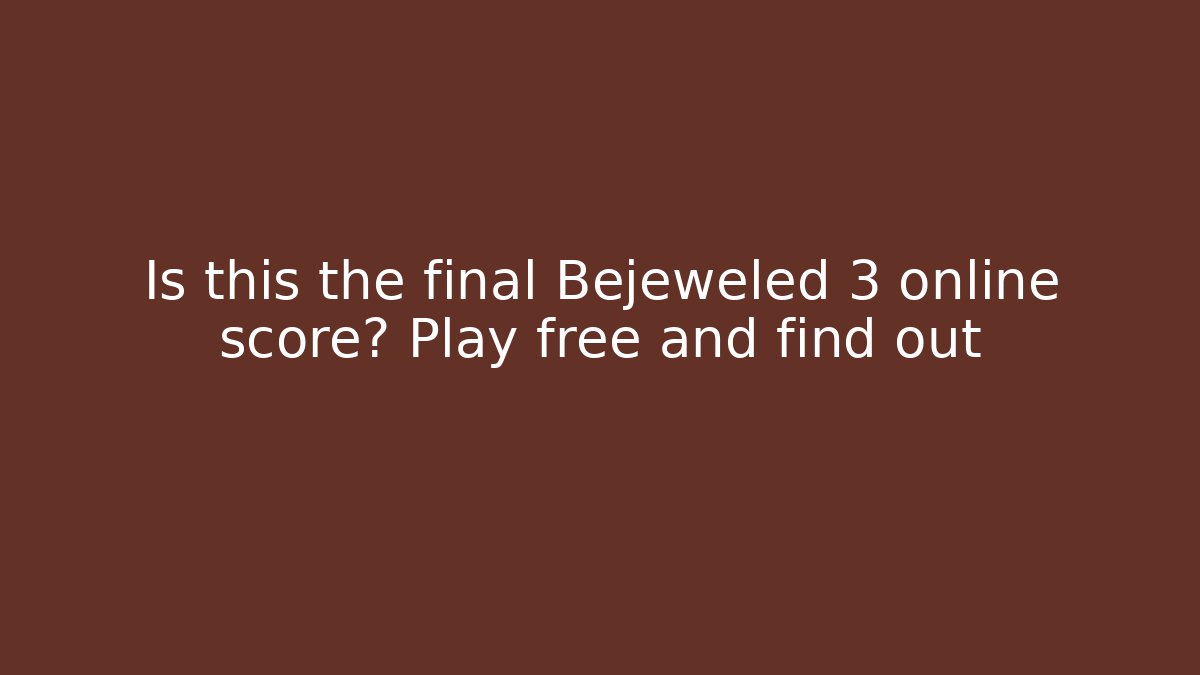 Is this the final Bejeweled 3 online score? Play free and find out