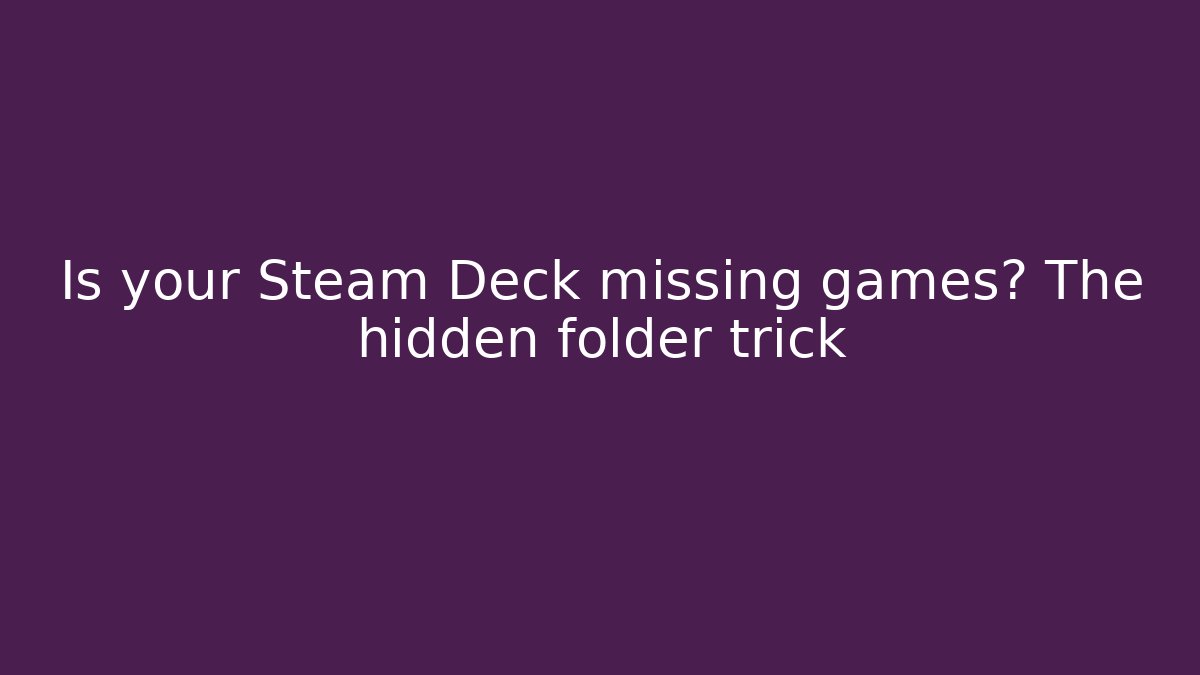 Is your Steam Deck missing games? The hidden folder trick