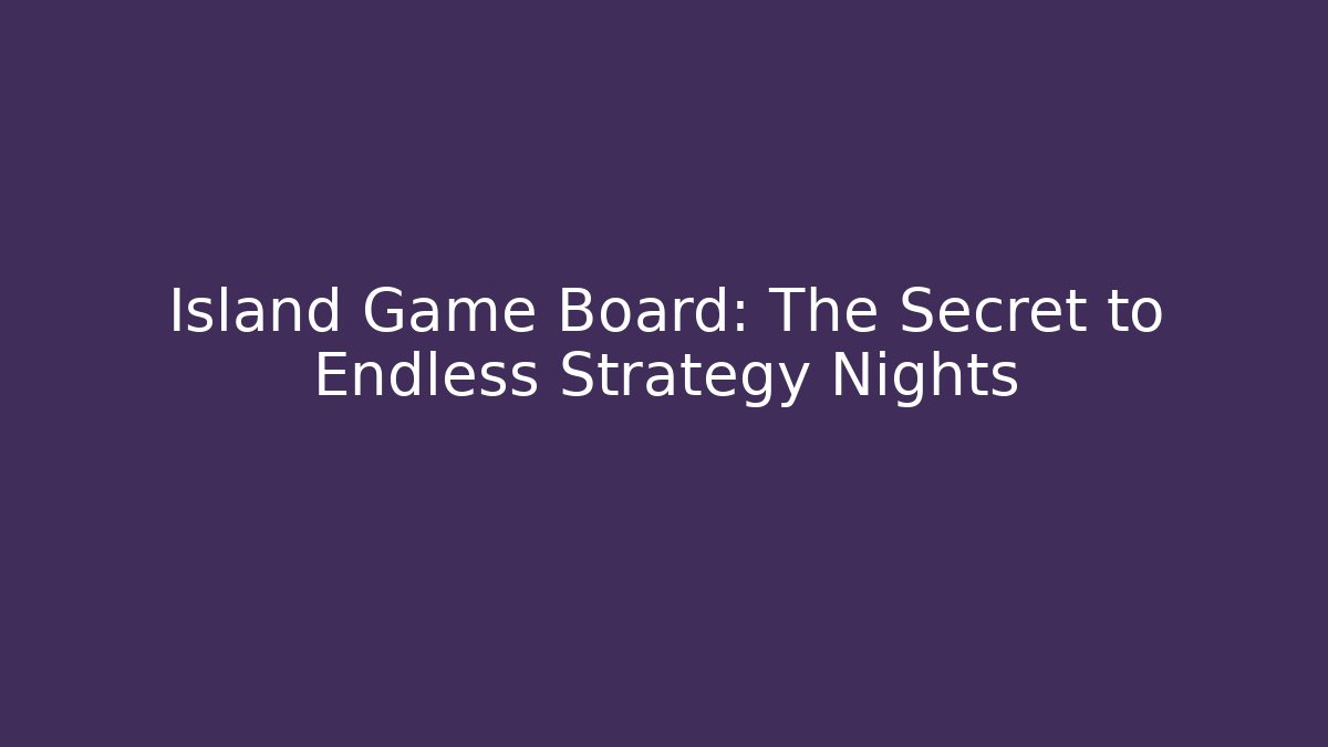 Island Game Board: The Secret to Endless Strategy Nights