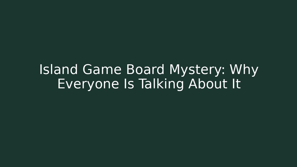 Island Game Board Mystery: Why Everyone Is Talking About It