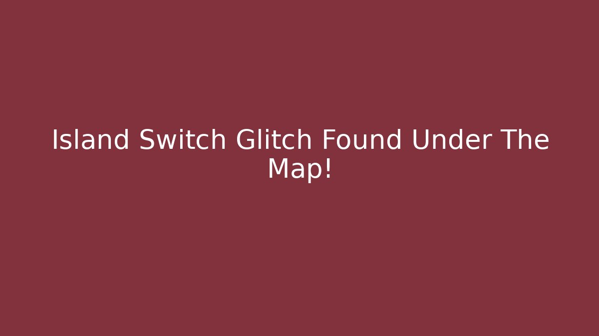 Island Switch Glitch Found Under The Map!