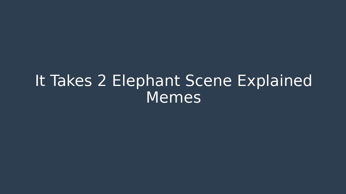 It Takes 2 Elephant Scene Explained Memes