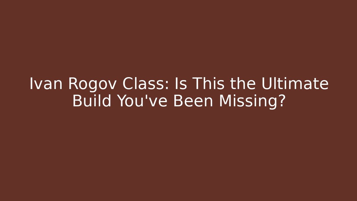 Ivan Rogov Class: Is This the Ultimate Build You've Been Missing?