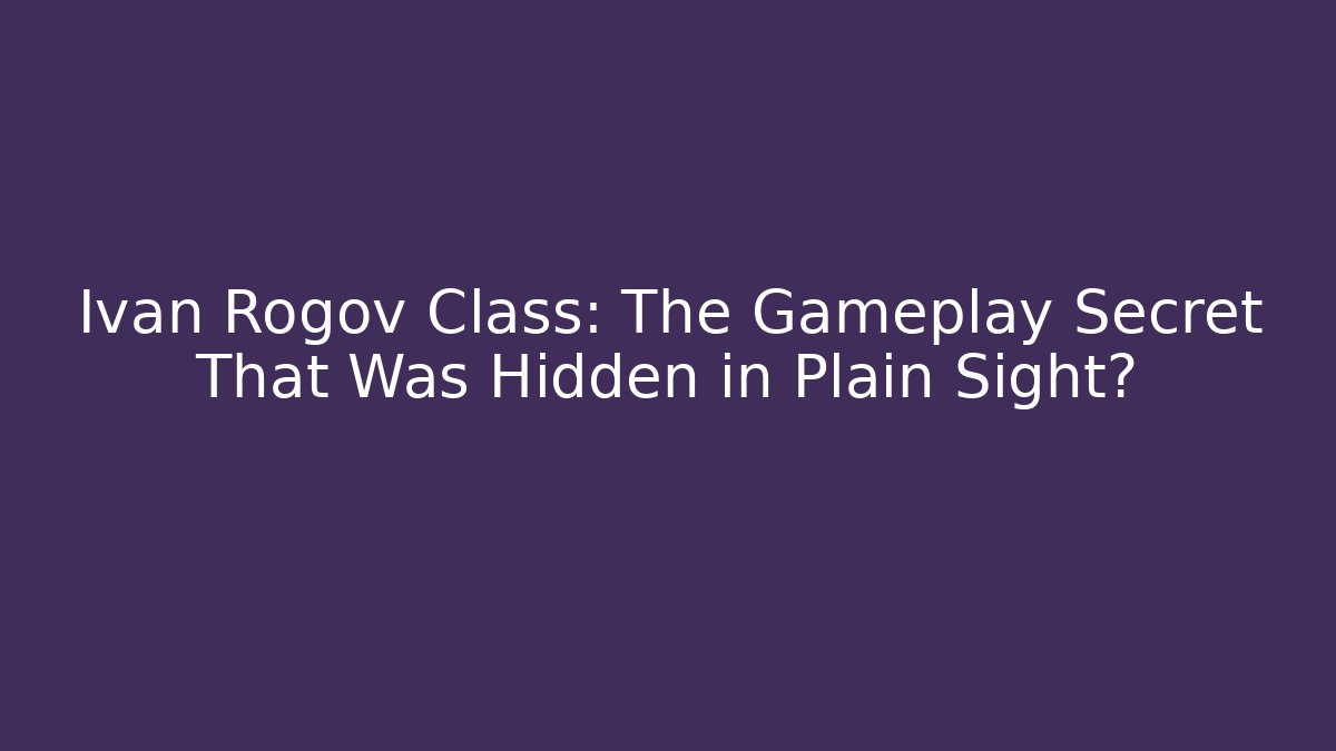 Ivan Rogov Class: The Gameplay Secret That Was Hidden in Plain Sight?