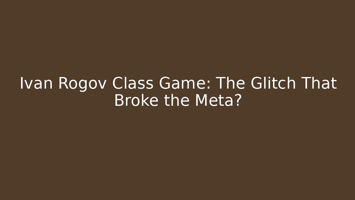 Ivan Rogov Class Game: The Glitch That Broke the Meta?