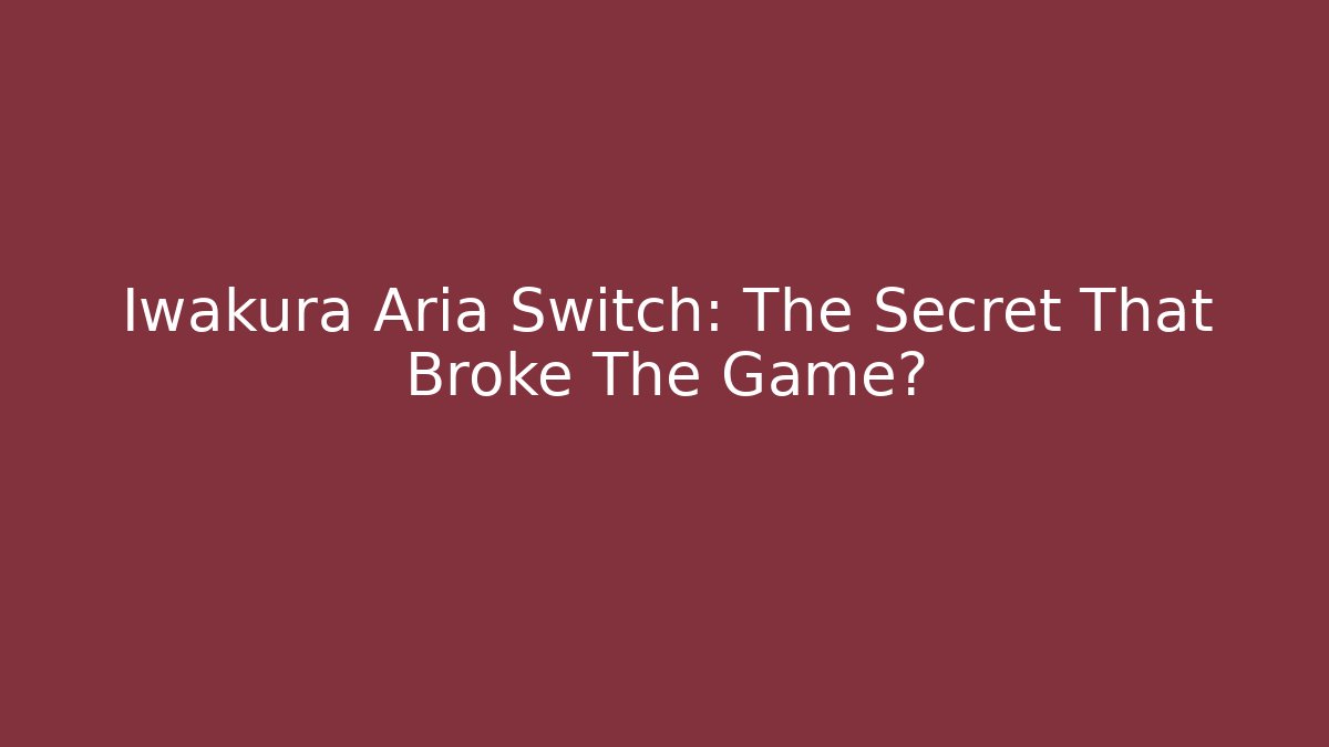 Iwakura Aria Switch: The Secret That Broke The Game?