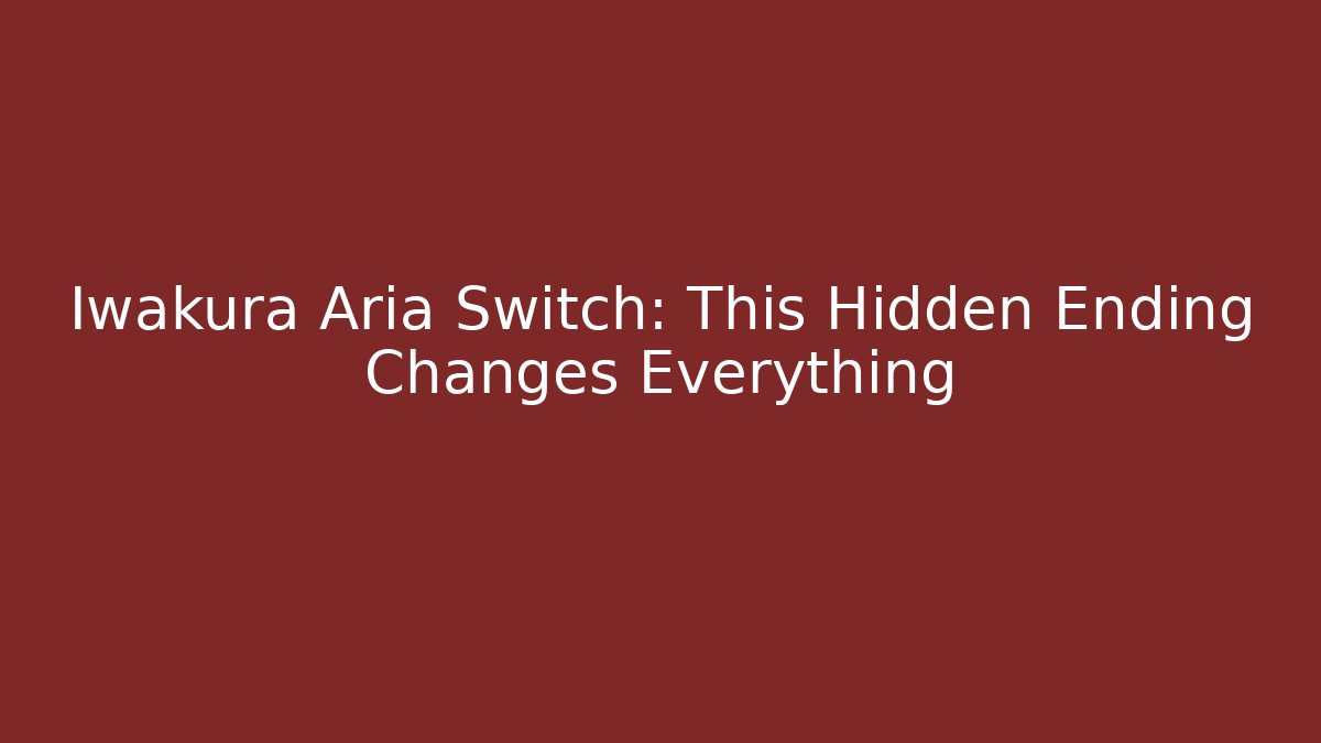 Iwakura Aria Switch: This Hidden Ending Changes Everything