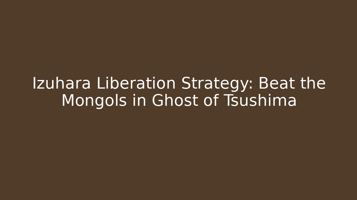 Izuhara Liberation Strategy: Beat the Mongols in Ghost of Tsushima