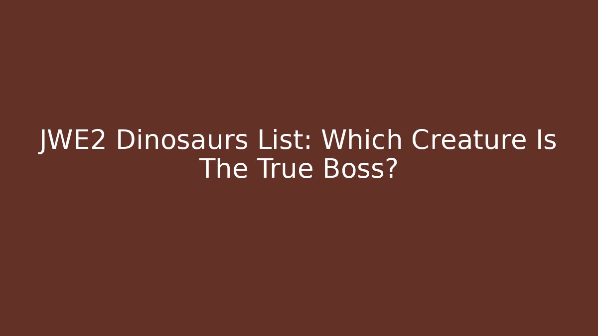 JWE2 Dinosaurs List: Which Creature Is The True Boss?