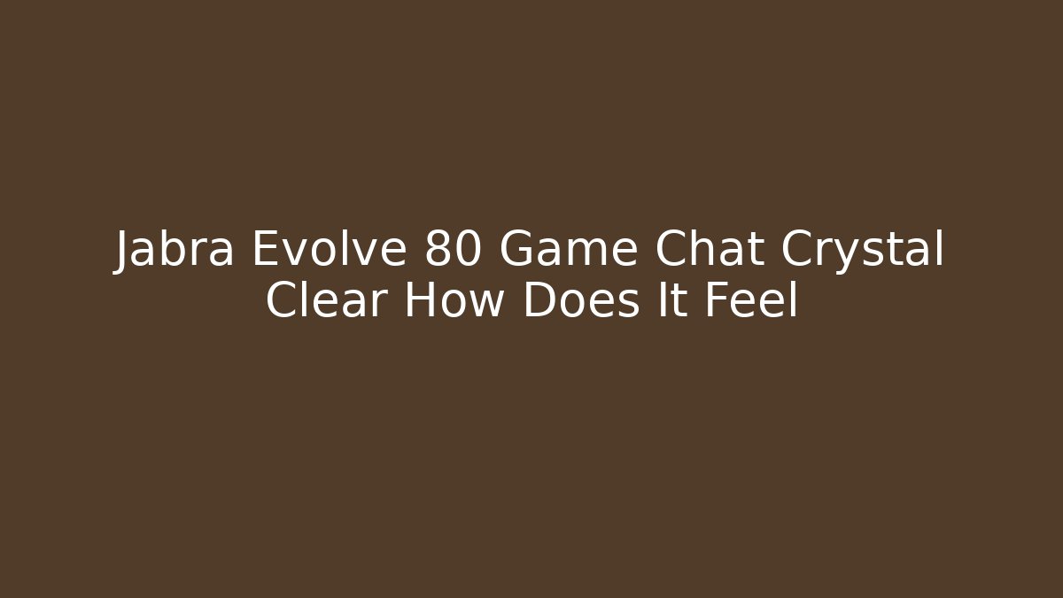 Jabra Evolve 80 Game Chat Crystal Clear How Does It Feel