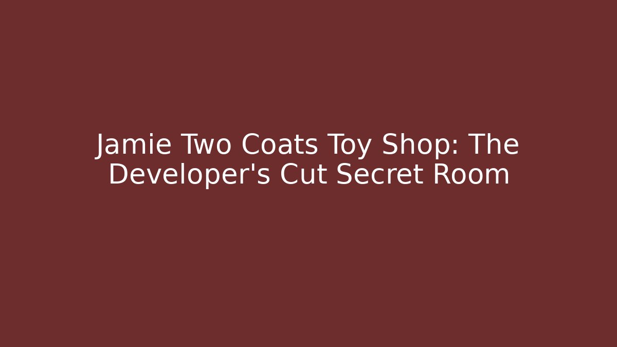 Jamie Two Coats Toy Shop: The Developer's Cut Secret Room