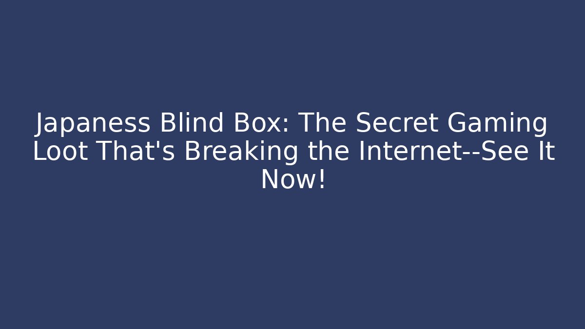 Japaness Blind Box: The Secret Gaming Loot That’s Breaking the Internet—See It Now! - Buddy Program