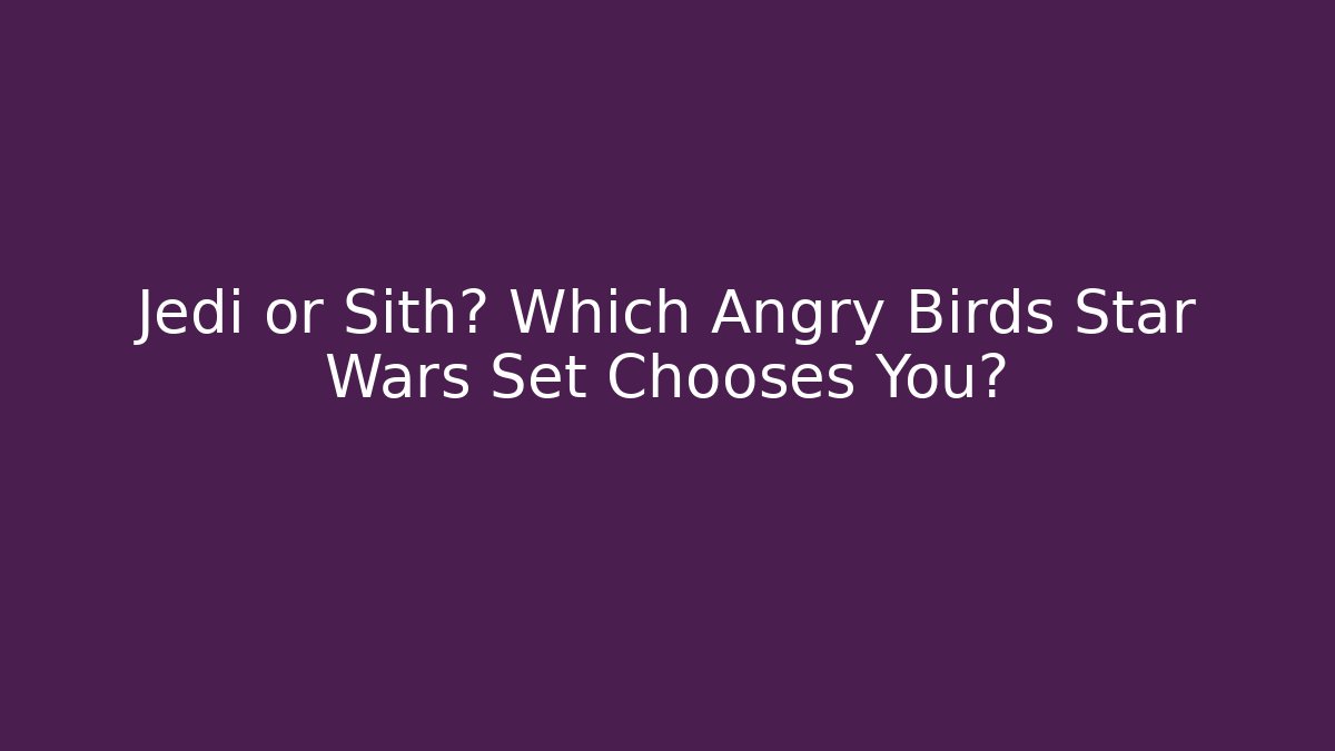 Jedi or Sith? Which Angry Birds Star Wars Set Chooses You?