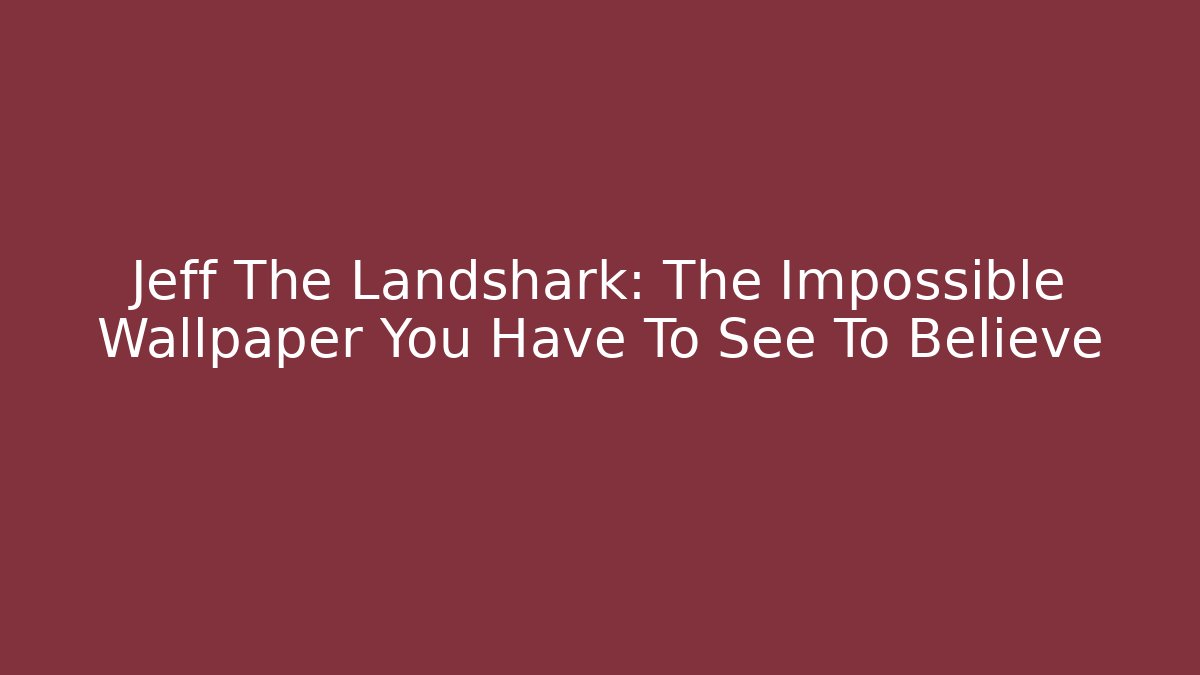 Jeff The Landshark: The Impossible Wallpaper You Have To See To Believe