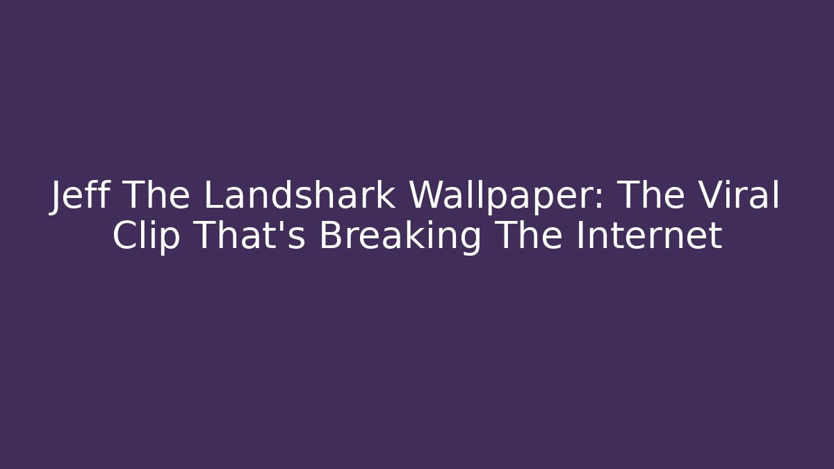 Jeff The Landshark Wallpaper: The Viral Clip That's Breaking The Internet