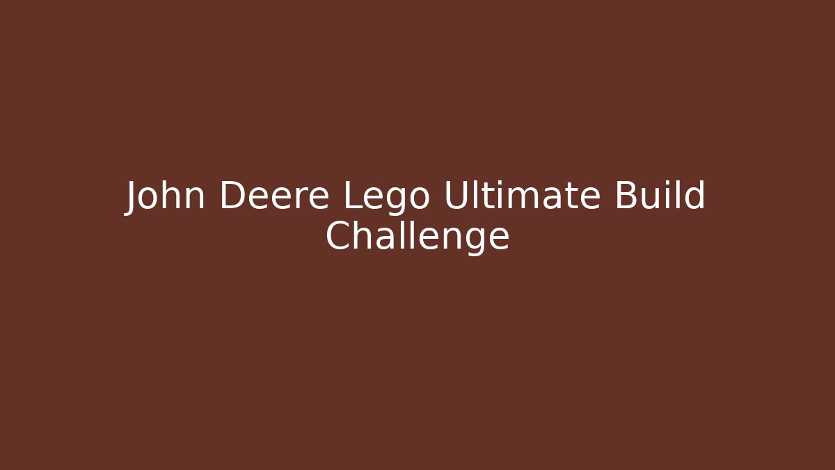 John Deere Lego Ultimate Build Challenge