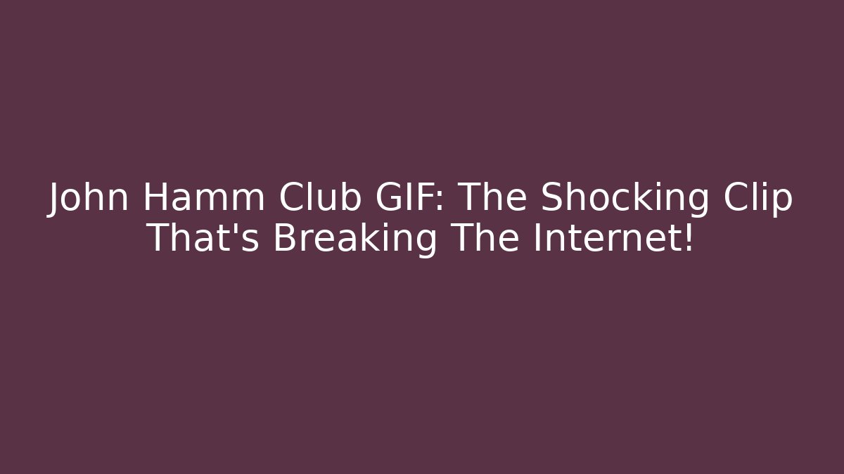 John Hamm Club GIF: The Shocking Clip That’s Breaking The Internet!