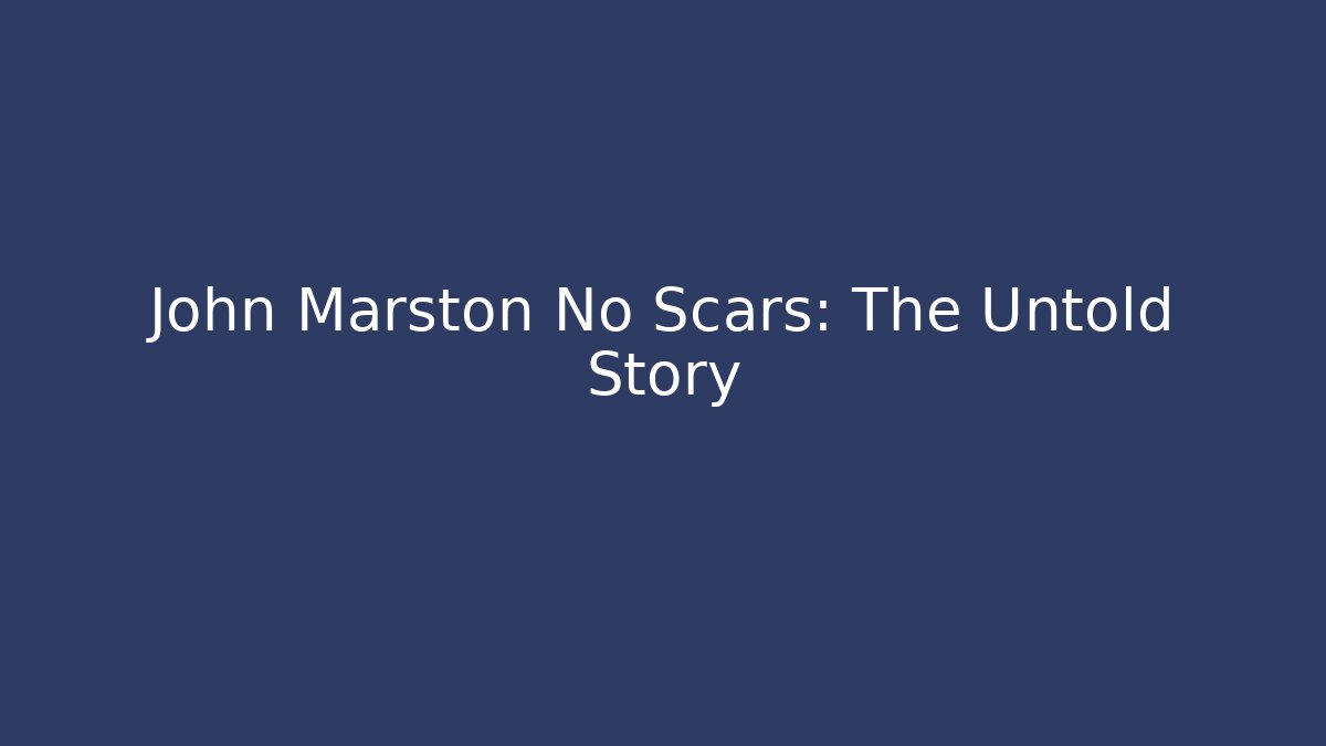 John Marston No Scars: The Untold Story
