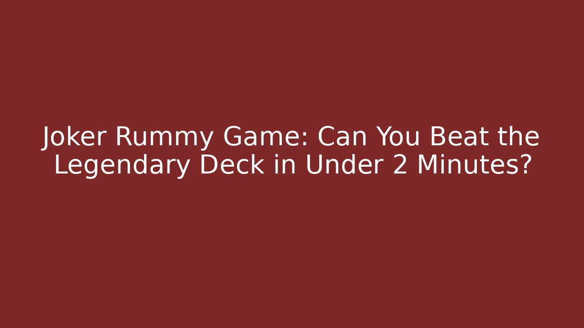 Joker Rummy Game: Can You Beat the Legendary Deck in Under 2 Minutes?